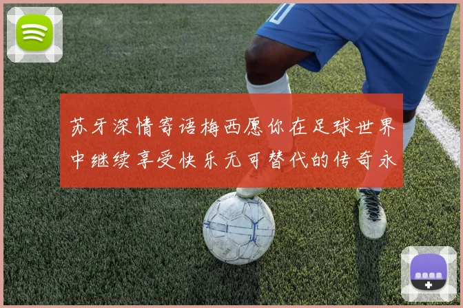 苏牙深情寄语梅西愿你在足球世界中继续享受快乐无可替代的传奇永存