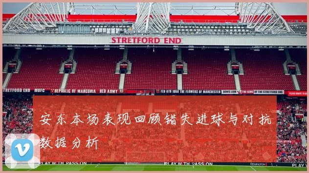 安东本场表现回顾错失进球与对抗数据分析