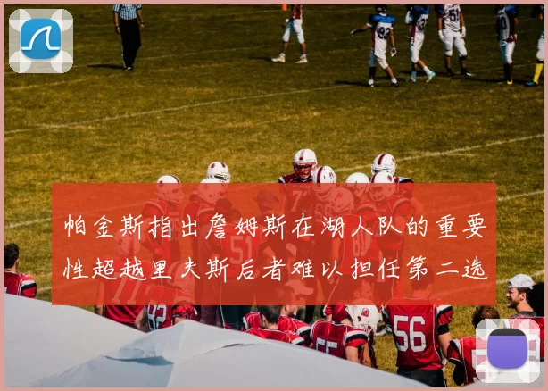 帕金斯指出詹姆斯在湖人队的重要性超越里夫斯后者难以担任第二选择