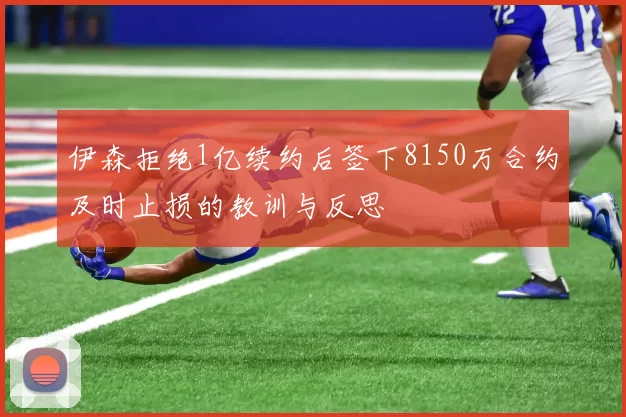 伊森拒绝1亿续约后签下8150万合约及时止损的教训与反思